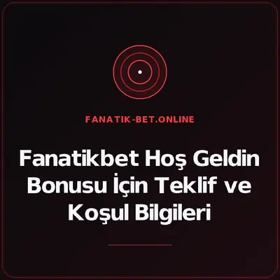 Fanatikbet Hoş Geldin Bonusu İçin Teklif ve Koşul Bilgileri – fanatik-bet.online