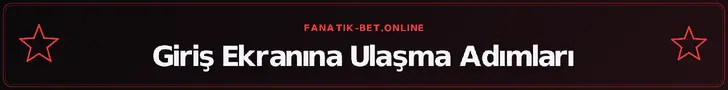 Giriş Ekranına Ulaşma Adımları – fanatik-bet.online
